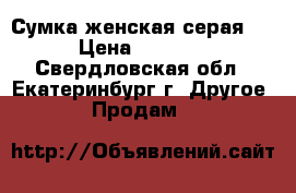 Сумка женская серая.  › Цена ­ 1 600 - Свердловская обл., Екатеринбург г. Другое » Продам   